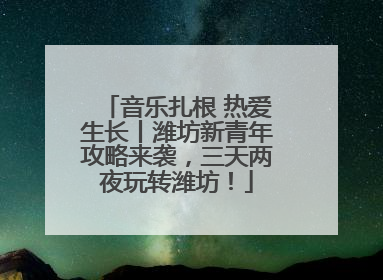 音乐扎根 热爱生长丨潍坊新青年攻略来袭，三天两夜玩转潍坊！